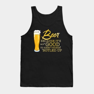 Beer Because It's Not Good To Keep Things Botled Up Tank Top